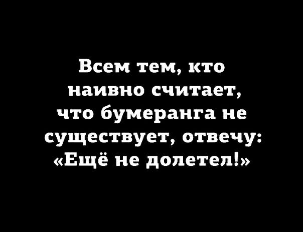 Всем тем кто наивно считает что бумеранга не существует отвечу Ещё не долетел