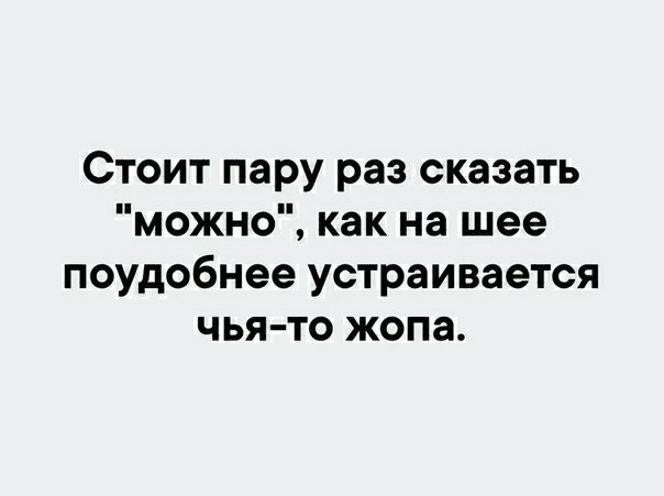 Стоит пару раз сказать можно как на шее поудобнее устраивается чья то жопа