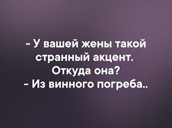 У вашей жены такой странный акцент Откуда она Из винного погреба