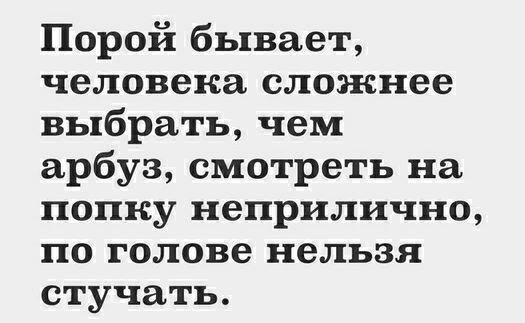 Порой бывает человека сложнее выбрать чем арбуз смотреть на попку неприлично по голове нельзя стучать
