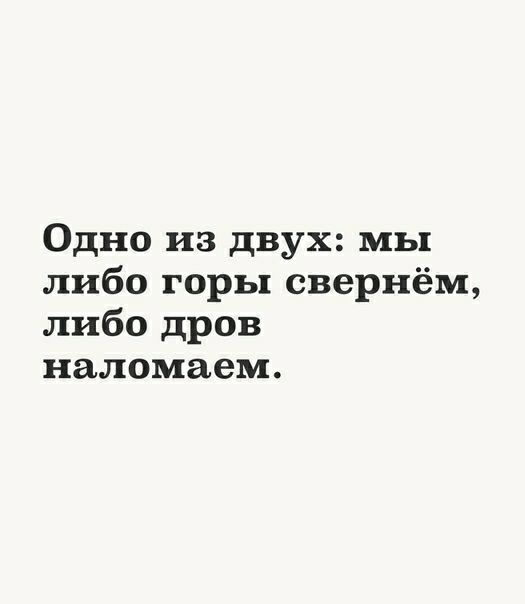 Одно из двух мы либо горы свернём либо дров наломаем