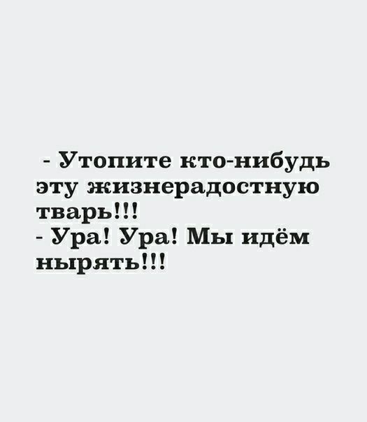 Утопите ктонибудь эту жизнерадостную тварь Ура Ура Мы идём нырять