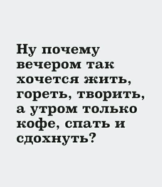Ну почему вечером так хочется жить гореть творить а утром только кофе спать и сдохнуть