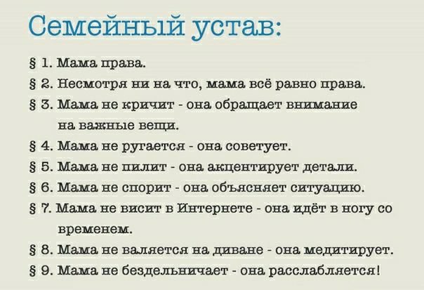 Семейный устав 5 1 Мама права 5 2 Несмотря ни на что мама всё равно права 5 3 Мама не кричит ова обращает гашение На ВЗЖШДЭ ве 5 4 Мама не ругается она советует 5 Мама не пшшт ова акцентирует дет ваш 5 6 Мама не спорит она объясняет сигугщшо 5 7 Мама не висит в Интернете _ она идёт в ногу со временем 5 8 Мама не валяется на диване ова иедитирует 9 Мама не бездельничают ова расслабляетсяі
