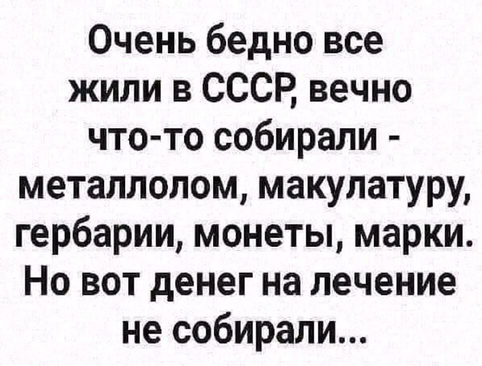 Очень бедно все жили в СССР вечно что то собирали металлолом макулатуру гербарии монеты марки Но вот денег на лечение не собирали