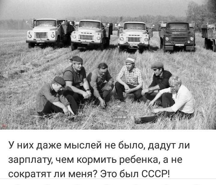 У них даже мыслей не было дадут пи зарплату чем кормить ребенка а не сократят ли меня Это был СССР