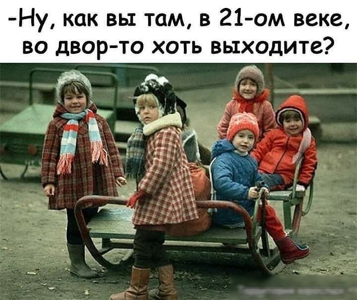 Ну как вы там в 21 ом веке во двор то хоть выходите