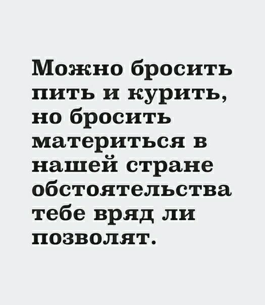 Можно бросить пить и курить но бросить материться в нашей стране обстоятельства тебе вряд ли позволят