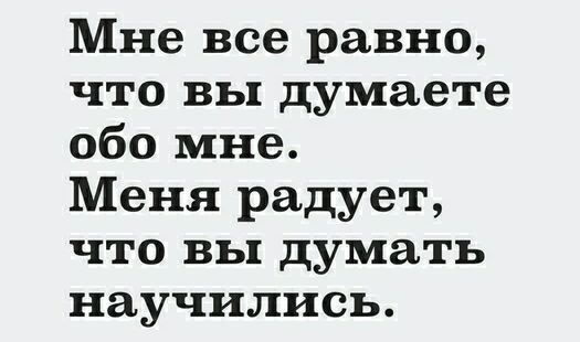 Мне все равно что вы думаете обо мне Меня радует ЧТО ВЬ думать научились