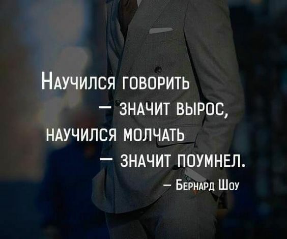 НАУЧИЛСЯ говорить зндчит вырос НАУЧИЛСЯ МОЛЧАТЬ _ ЗНАЧИТ ПОУМНЕЛ Бернитд Шпу