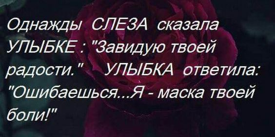 Однажды СЛЕЗА сказала УЛЬБЕ Завидую твоей радости УЛЫБКА ответила Ошибаешься Я маеа твоей боли