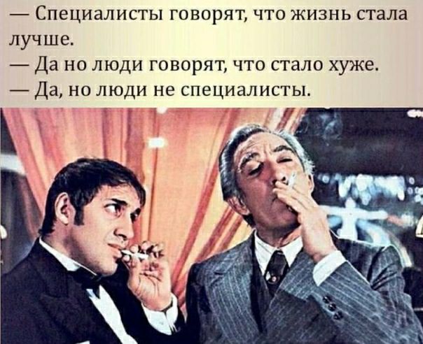 Специалисты говорят что жизнь стала лучше Да но люди говорят что стало хуже Да но люди не специалисты