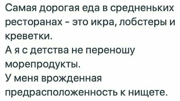 Самая дорогая еда в средненьких ресторанах это икра лобстеры и креветки А я с детства не переношу морепродукты У меня врожденная предрасположенность к нищете