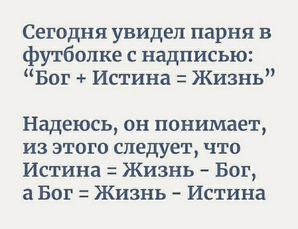 Сегодня увидел парня в футболке с надписью Бог Истина Жизнь Надеюсь он понимает из этого следует что Истина Жизнь Бог а Бог Жизнь Истина