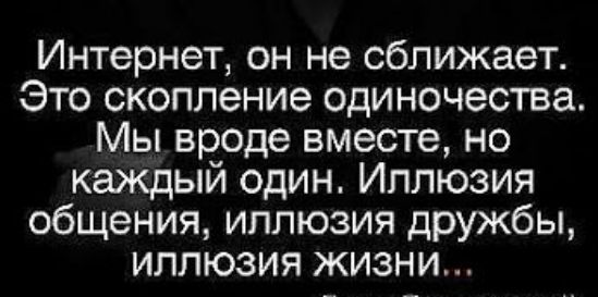 Интернет он не сближает Это скопление одиночества Мы вроде вместе но каждый один Иллюзия общения иллюзия дружбы иллюзия жизни