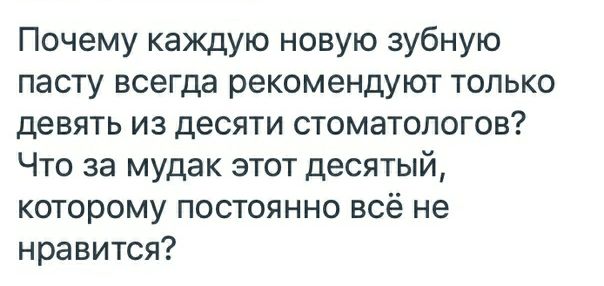 Почему каждую новую зубную пасту всегда рекомендуют только девять из десяти стоматологов Что за мудак этот десятый которому постоянно всё не нравится