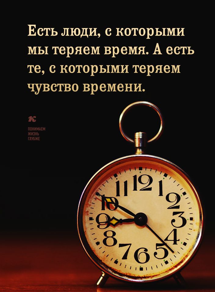 Есть люди с которыми мы теряем время А есть те с которыми теряем чувство времени И