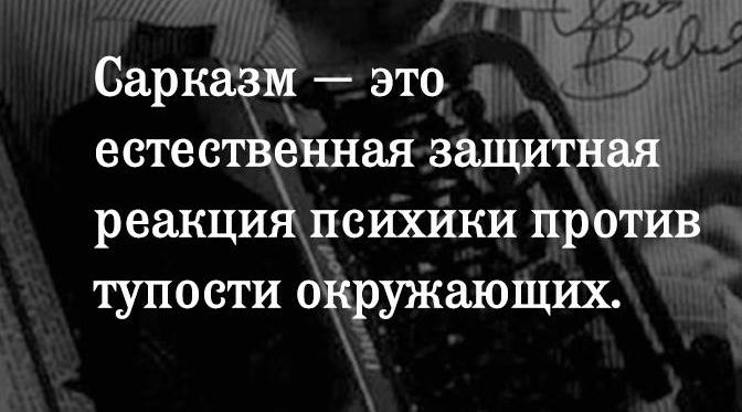 Сарказм это естественная защитная реакция психики против тупости окружающих
