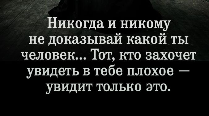 Никогда И никому не доказывай какой ты человек Тот кто захочет увидеть в тебе плохое увидит только это