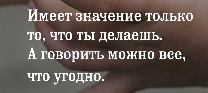 Имеет значение только то что ты делаешь А говорить можно все что угодно