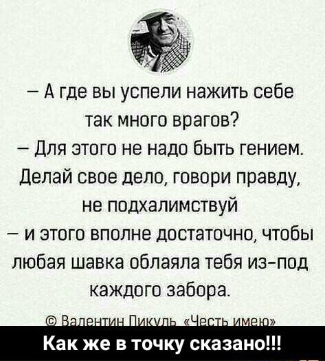 А где вы успели нажить себе так много врагов Для этого не надо быть гением Делай свое дело говори правду не подхалимствуй и этого вполне достаточно чтобы любая шавка облаяпа тебя изпод каждого забора Как же в точку сказано