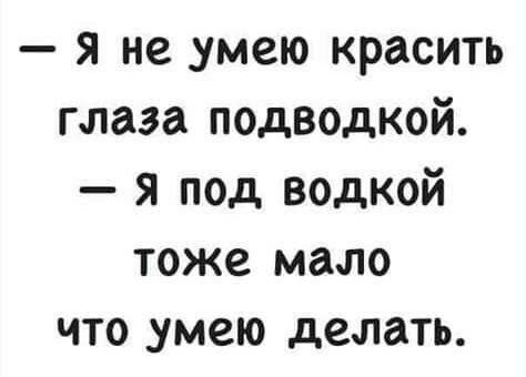 я не _умею красить глаза подводкой я под водкой тоже мало что умею делать