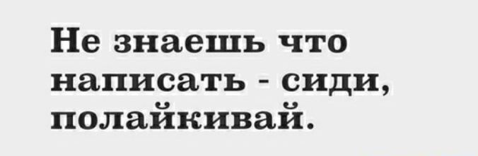 Не знаешь что написать сиди полайкивай