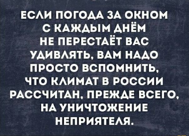 ЕСАИ погоАА ЗА окном с КАЖАЫМ Анём нн ПЕРЕСТАЁТ ВАС удивмть ВАМ НААО просто вспомнить что шины в россии РАССЧИТАН ПРЕЖАЕ всего НА уничтожение неприятия