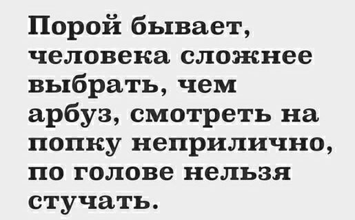 Порой бывает человека сложнее выбрать чем арбуз смотреть на попку неприлично по голове нельзя стучать