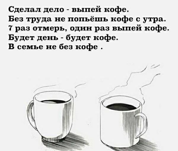 Сделал дело выпей кофе Без труда не попьёшь кофе с утра 7 раз отмерь один раз выпей кофе Будет день будет кофе В семье не без кофе