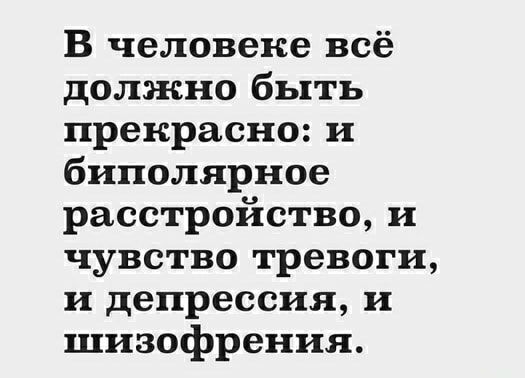 В человеке всё должно быть прекрасно и биполярное расстройство и чувство тревоги и депрессии и шизофрения