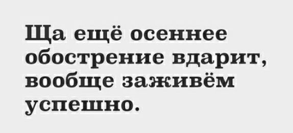 Ща ещё осеннее обострение вдарит вообще заживём успешно