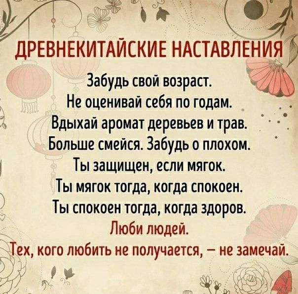 ДРЕВНЕКИТАЙСКИЕ НАСТАВЛЕНИЯ Забудь свой возраст Не оценивай себя по годам Вдыхаи аромат деревьев и трав Больше смейся Забудь о плохом Ты защищен если мягок Ты мягок тогда когда спокоен Ты спокоен тогда когда здоров Люби людей ех кого любить не получается не замечаи и