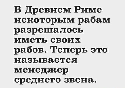 В Древнем Риме некоторым рабам разрешалось иметь своих рабов Теперь это называется менеджер среднего звена