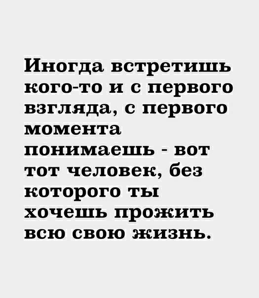 Иногда встретишь кого то и с первого взгляда с первого момента понимаешь вот тот человек без которого ты хочешь прожить всю свою жизнь