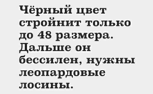 Чёрный цвет стройнит только до 48 размера дальше он бессилен нужны леопардовые лосины