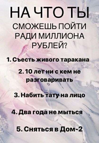 НА ЧТО ТЫ СМОЖЕШЬ пойти РАДИ МИЛДИОНА РУБЛЕИ 1 Съесть живого таракана 2 ЧЛЁМК кем не ра овзйизать 3 Набить тётуна лицо 4 два года не мыться Ё _ 5 Сняться в дом 2