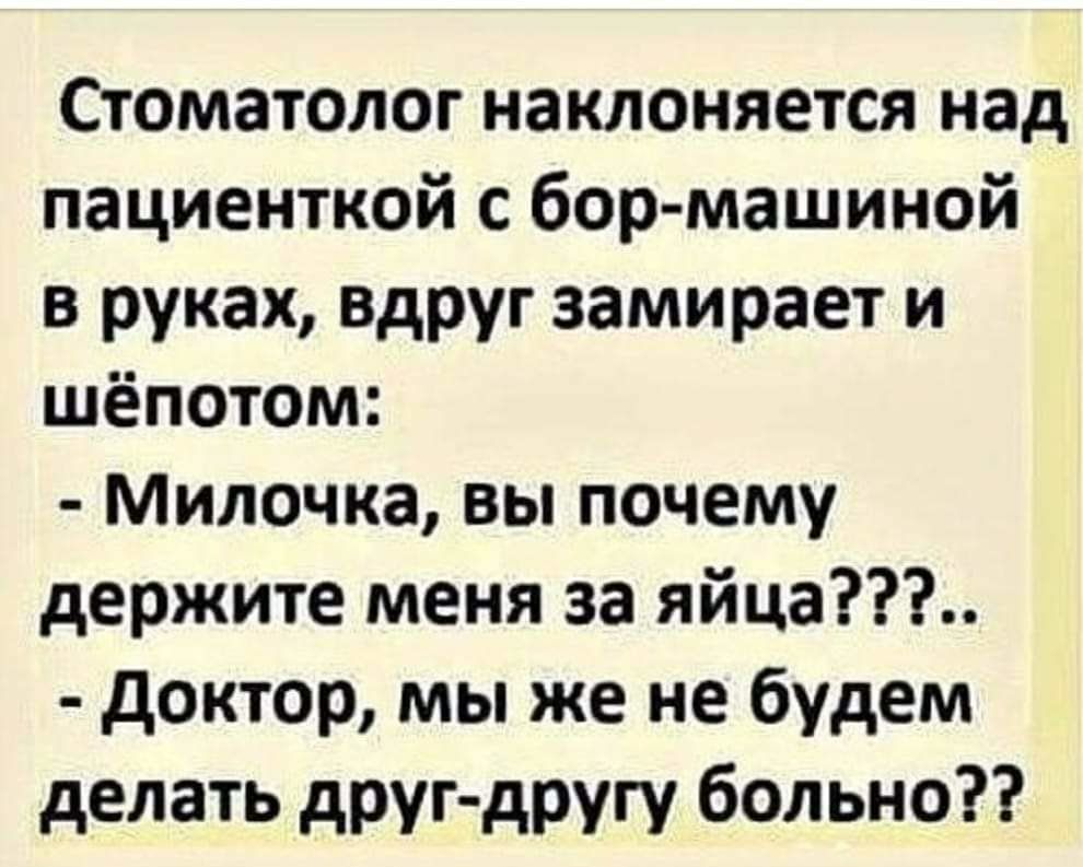 Стоматолог наклоняется над пациенткой с бор машиной в руках Вдруг замирает и шёпотом Милочка вы почему держите меня за яйца доктор мы же не будем делать друг другу больно