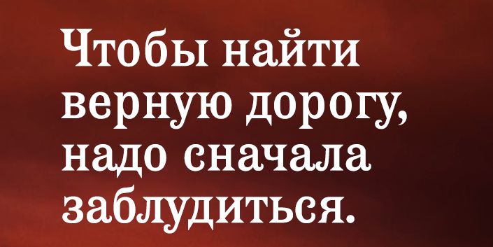 Чтобы найти верную дорогу надо сначала заблудиться