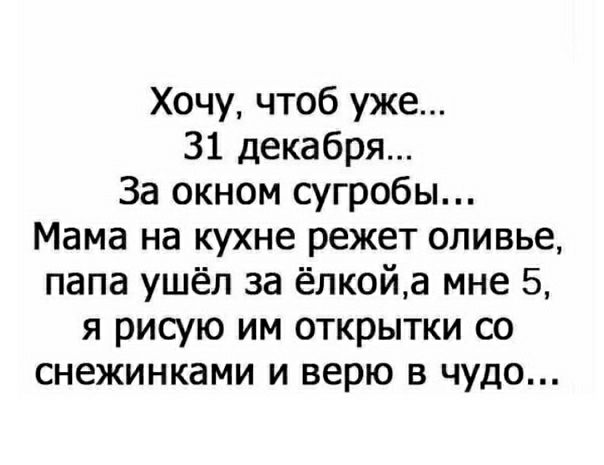 Хочу чтоб уже 31 декабря За окном сугробы Мама на кухне режет оливье папа ушёл за ёлкойа мне 5 я рисую им открытки со снежинками и верю в чудо