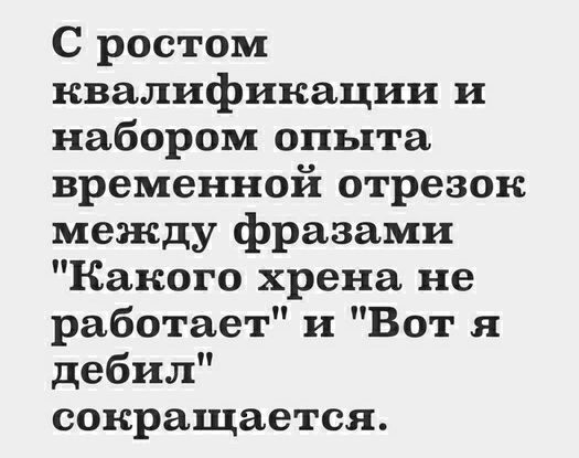 С ростом квалификации и набором опыта временной отрезок между фразами Какого хрена не работает и Вот я дебил сокращается