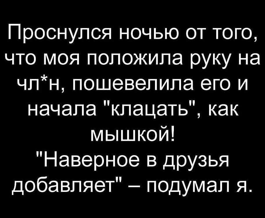 Проснулся ночью от того что моя положила руку на чпн пошевелипа его и начала кпацать как мышкой Наверное в друзья добавляет подумал я