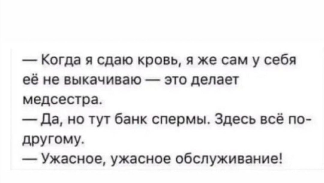 Когда я сдаю кровь я же сам у себя её не выкачиваю это делает медсестра да но тут банк спермы Здесь всё по дРУГОМУ Ужасное ужасное обслуживание