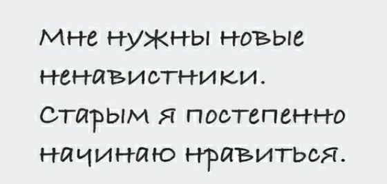 Мне нужны новые ненавистники Старым я постепенно начинаю нравиться