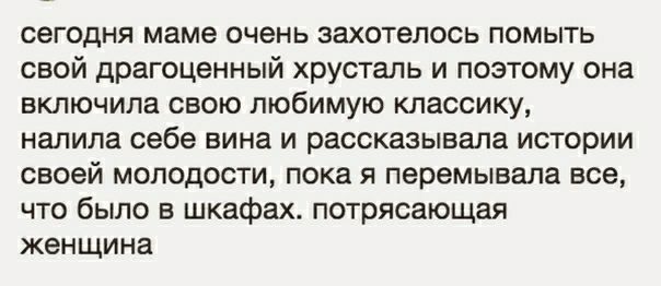 сегодня маме очень захотелось помыть свой драгоценный хрусталь и поэтому она включила свою любимую классику налила себе вина и рассказывала истории своей молодости пока я перемывала все что было в шкафах потрясающая женщина