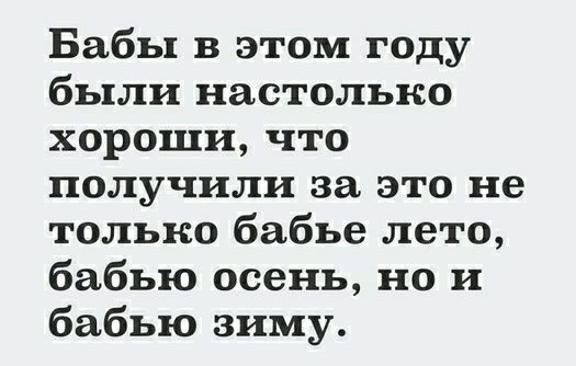 Бабы в этом году были настолько хороши что получили за это не только бабье лето бабью осень но и бабью зиму