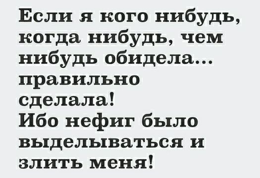 Если я кого нибудь когда нибудь чем нибудь обидела правильно сделала Ибо нефиг было выделываться и влить меня