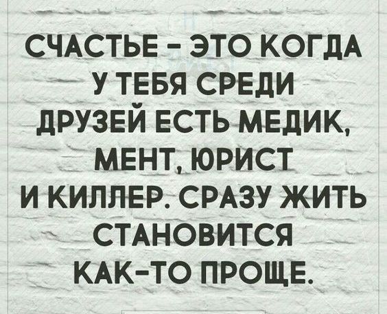 СЧАСТЬЕ это КОГДА у ТЕБЯ СРЕДИ дРУЗЕЙ Есть МЕдик МЕнт юрист и килныэ СРАЗУ жиТь СТАНОВИТСЯ КАК ТО ПРОЩЕ