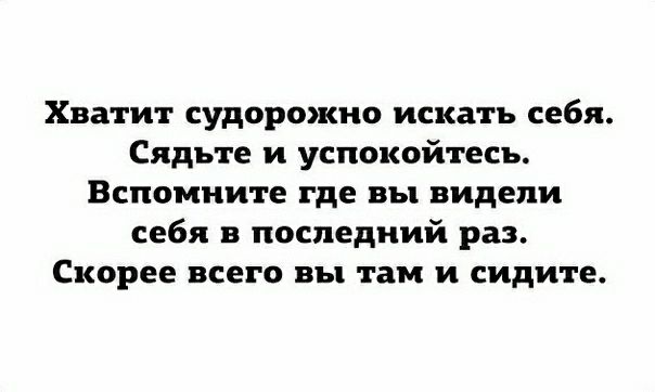 Хватит судорожно искать себя Сядьте и успокойтесь Вспомните где вы видели себя в последний раз Скорее всего вы там и сидите