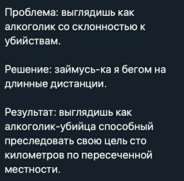 Проблема выглядишь как алкоголик со склонностью к убийствам Решение займусь ка я бегом на длинные дистанции Результат выглядишь как алкоголик убийца способный преследовать свою цель сто километров по пересеченной местности